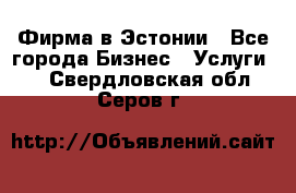 Фирма в Эстонии - Все города Бизнес » Услуги   . Свердловская обл.,Серов г.